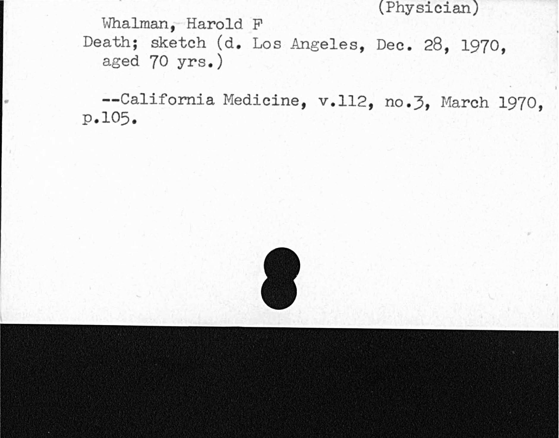 PhysicianWhalman, Harold FDeath; sketch d. Los Angeles, Dec. 28, 1970,aged 70 yrs.California Medicine, v. ll2, no. 3, March 1970,p. l05.